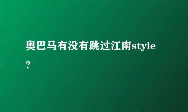 奥巴马有没有跳过江南style？
