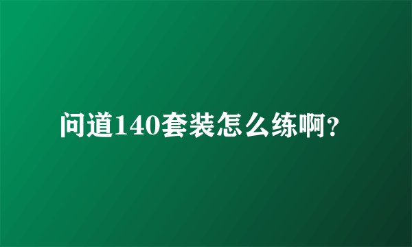 问道140套装怎么练啊？