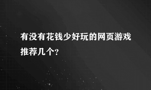有没有花钱少好玩的网页游戏推荐几个？