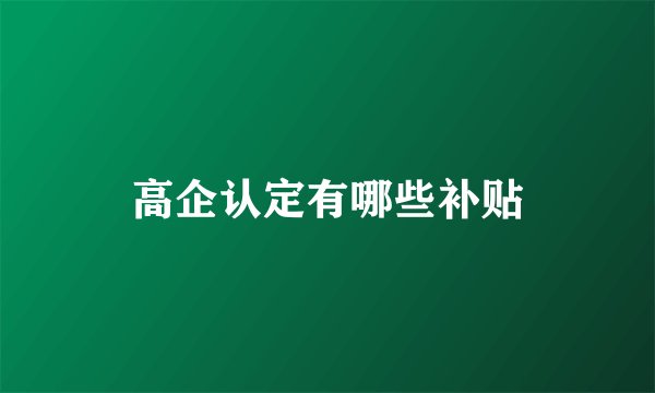 高企认定有哪些补贴