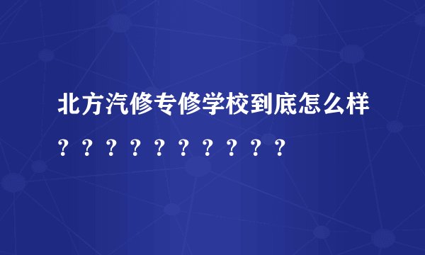 北方汽修专修学校到底怎么样？？？？？？？？？？