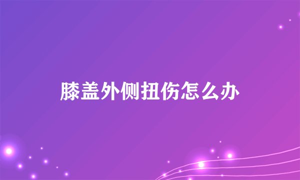 膝盖外侧扭伤怎么办
