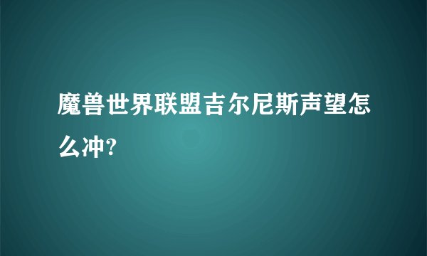 魔兽世界联盟吉尔尼斯声望怎么冲?