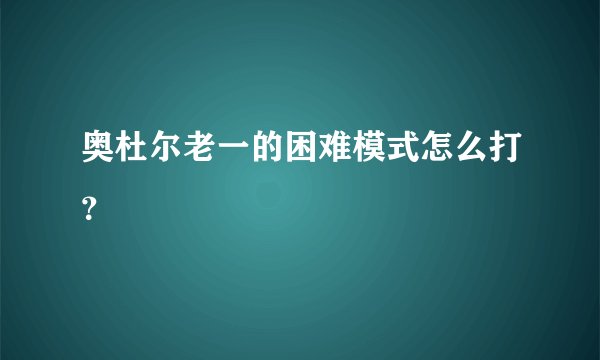 奥杜尔老一的困难模式怎么打？