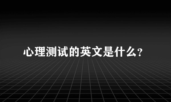 心理测试的英文是什么？