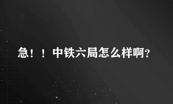 急!!中铁六局怎么样啊?