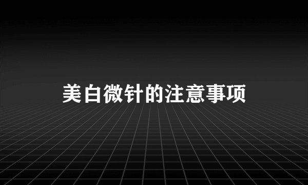 美白微针的注意事项