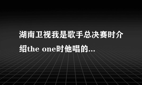 湖南卫视我是歌手总决赛时介绍the one时他唱的那首歌叫什么名字?