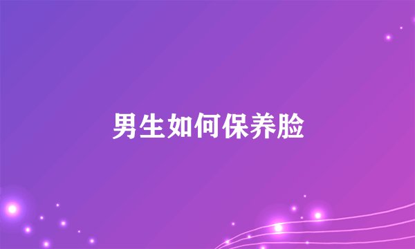 男生如何保养脸
