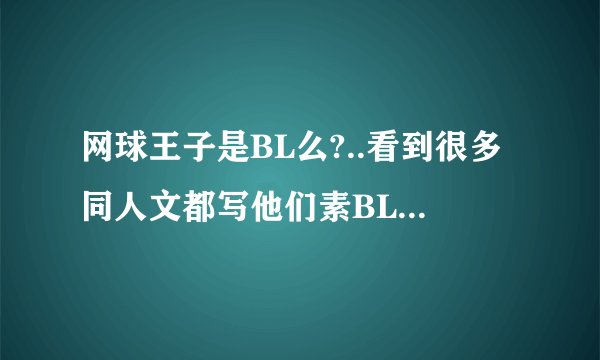 网球王子是BL么?..看到很多同人文都写他们素BL..有点疑惑ing.