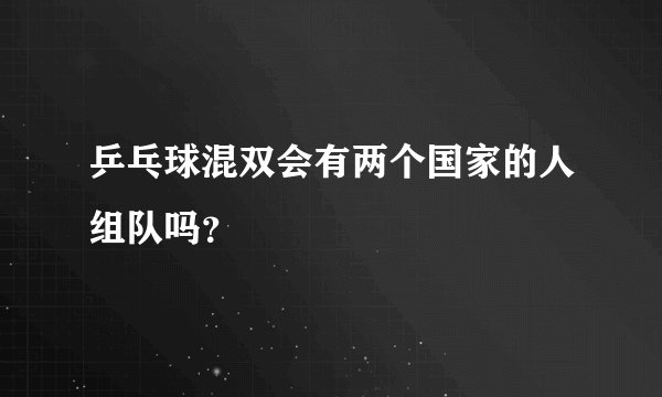 乒乓球混双会有两个国家的人组队吗？