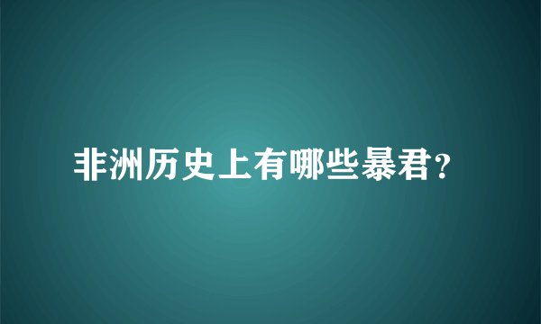 非洲历史上有哪些暴君？