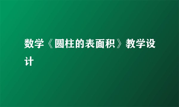 数学《圆柱的表面积》教学设计