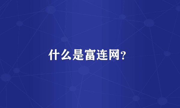什么是富连网？