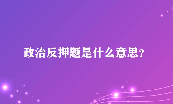 政治反押题是什么意思？
