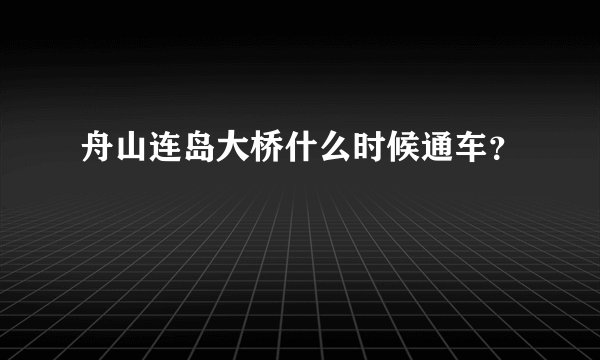 舟山连岛大桥什么时候通车？