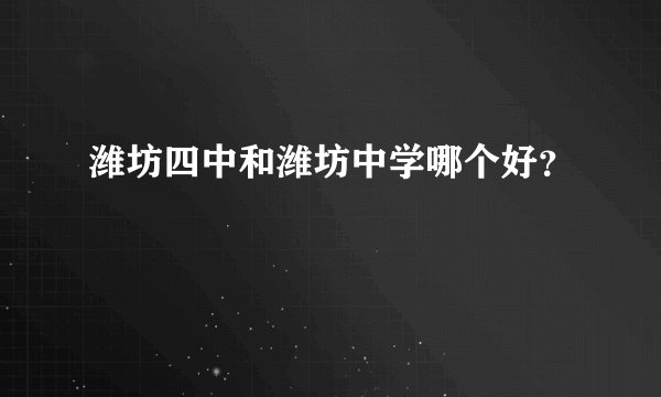 潍坊四中和潍坊中学哪个好？