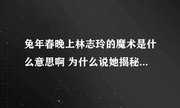 兔年春晚上林志玲的魔术是什么意思啊 为什么说她揭秘了大变活人的原理?