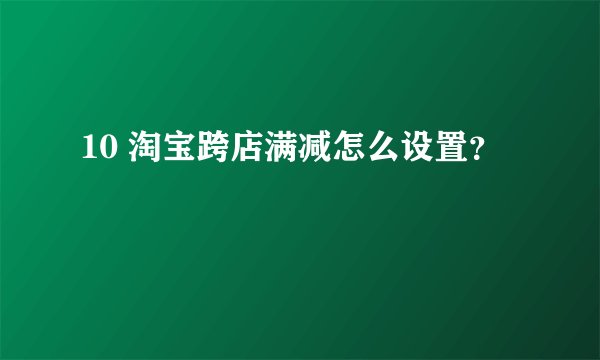 10 淘宝跨店满减怎么设置？