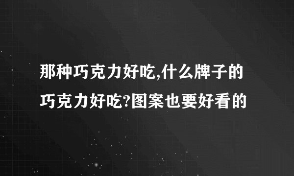 那种巧克力好吃,什么牌子的巧克力好吃?图案也要好看的