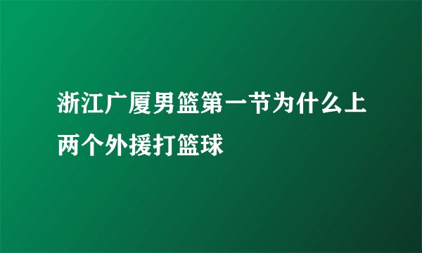 浙江广厦男篮第一节为什么上两个外援打篮球