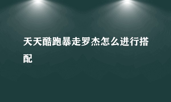 天天酷跑暴走罗杰怎么进行搭配