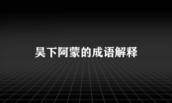 吴下阿蒙的成语解释
