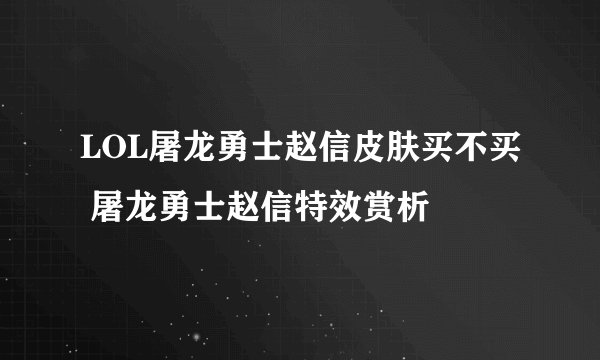 LOL屠龙勇士赵信皮肤买不买 屠龙勇士赵信特效赏析