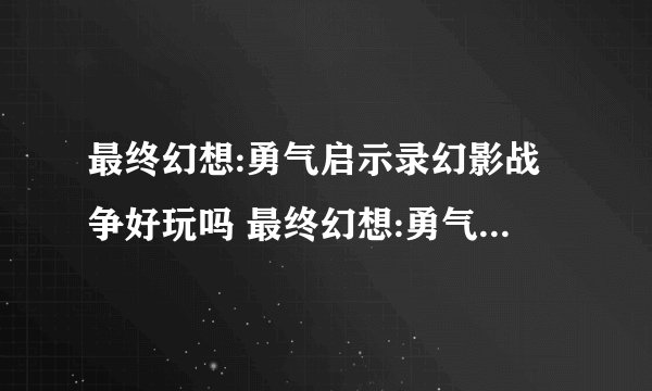 最终幻想:勇气启示录幻影战争好玩吗 最终幻想:勇气启示录幻影战争玩法简介