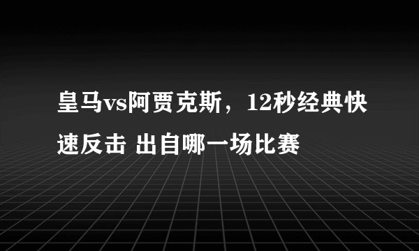 皇马vs阿贾克斯，12秒经典快速反击 出自哪一场比赛