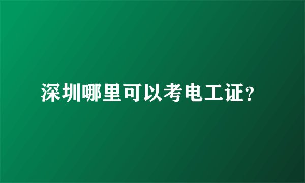 深圳哪里可以考电工证?