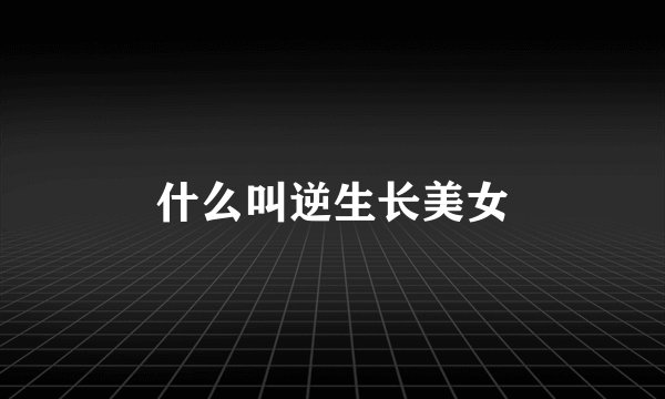 什么叫逆生长美女