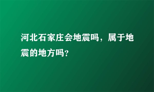 河北石家庄会地震吗，属于地震的地方吗？
