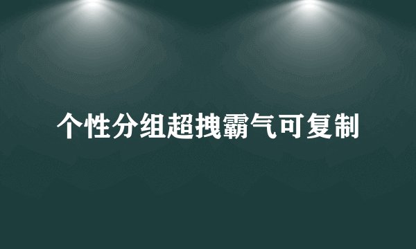 个性分组超拽霸气可复制