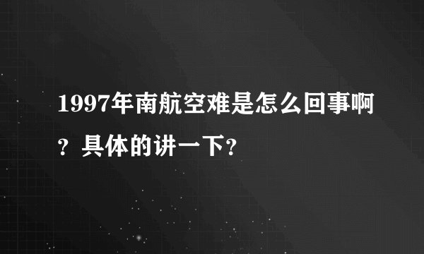 1997年南航空难是怎么回事啊?具体的讲一下?
