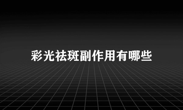 彩光祛斑副作用有哪些