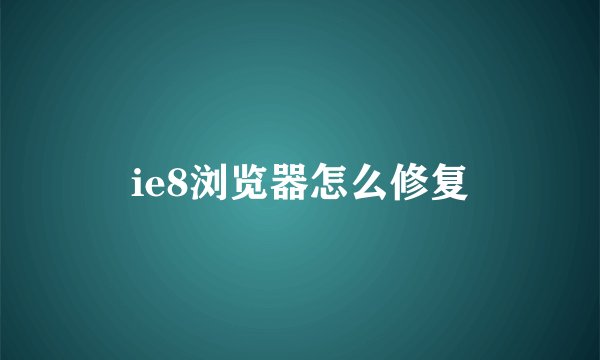 ie8浏览器怎么修复
