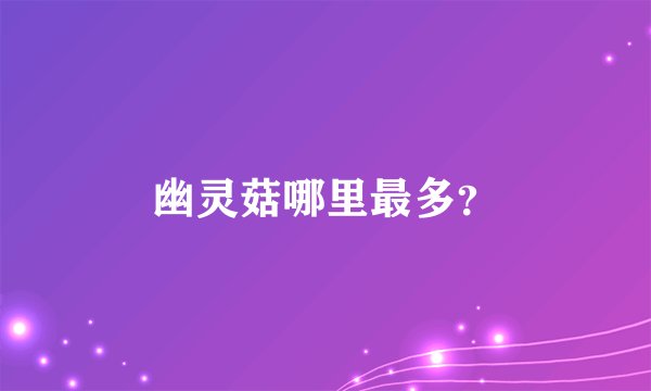 幽灵菇哪里最多？