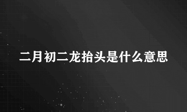 二月初二龙抬头是什么意思
