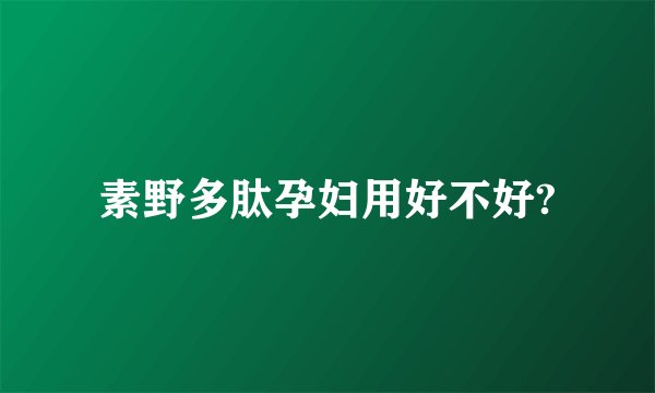 素野多肽孕妇用好不好?