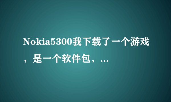 Nokia5300我下载了一个游戏,是一个软件包,怎么在手机里面运行阿?
