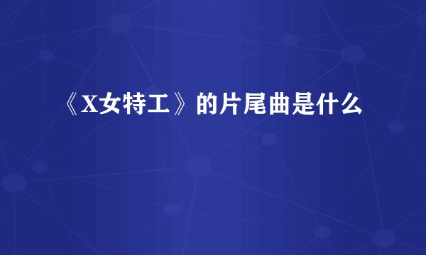 《X女特工》的片尾曲是什么