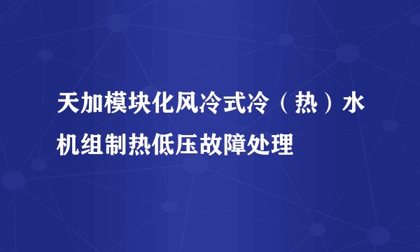 天加模块化风冷式冷（热）水机组制热低压故障处理