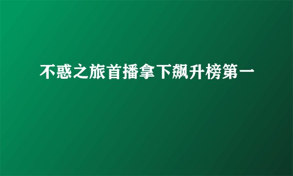 不惑之旅首播拿下飙升榜第一