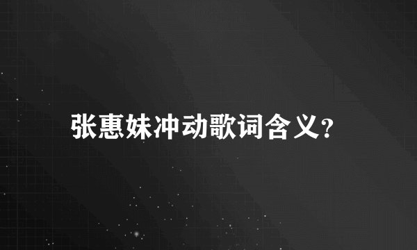 张惠妹冲动歌词含义？