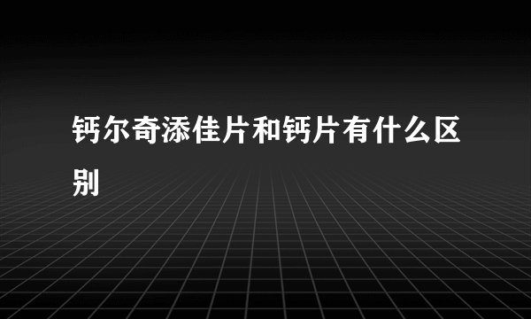 钙尔奇添佳片和钙片有什么区别