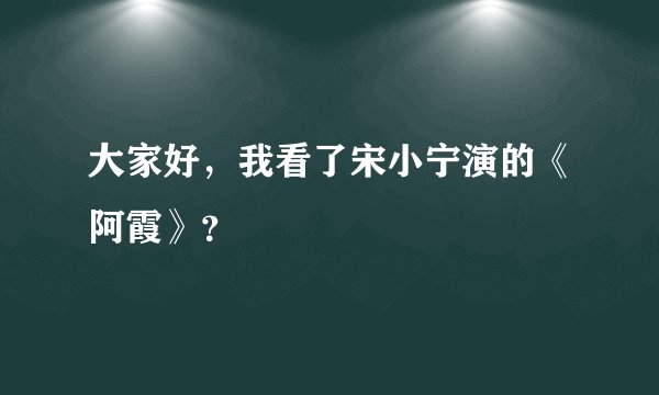 大家好，我看了宋小宁演的《阿霞》？