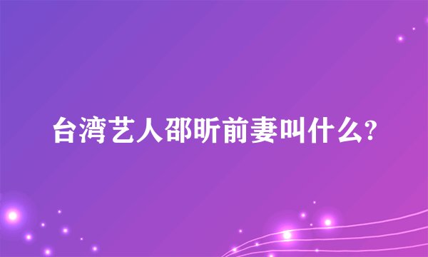 台湾艺人邵昕前妻叫什么?