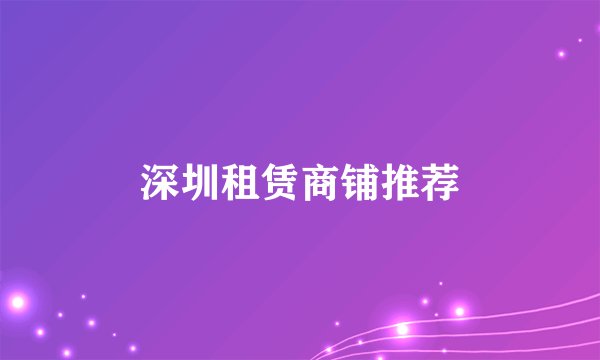 深圳租赁商铺推荐
