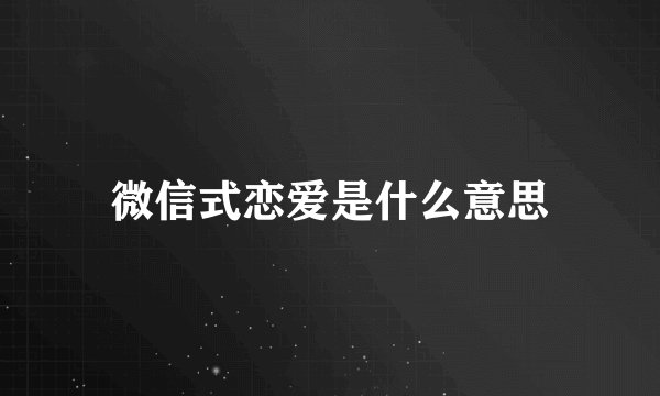 微信式恋爱是什么意思